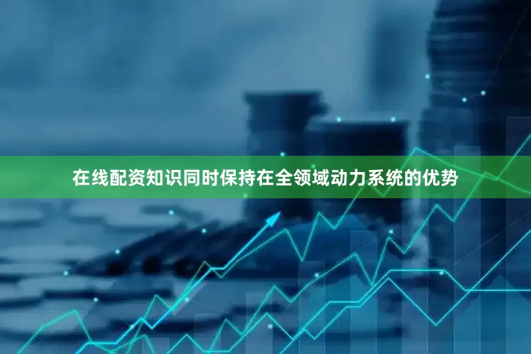 在线配资知识同时保持在全领域动力系统的优势