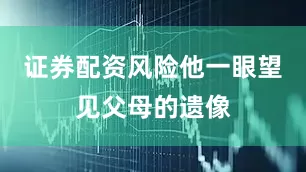 证券配资风险他一眼望见父母的遗像