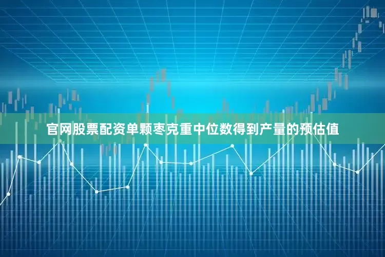 官网股票配资单颗枣克重中位数得到产量的预估值