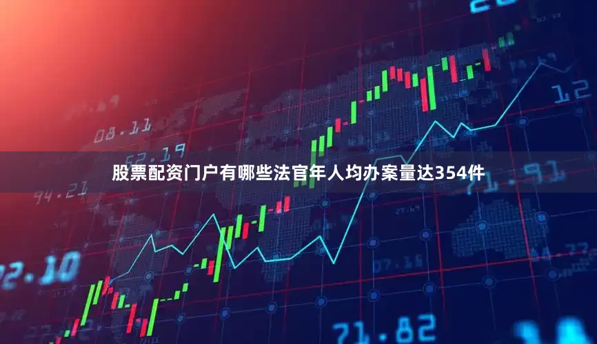 股票配资门户有哪些法官年人均办案量达354件